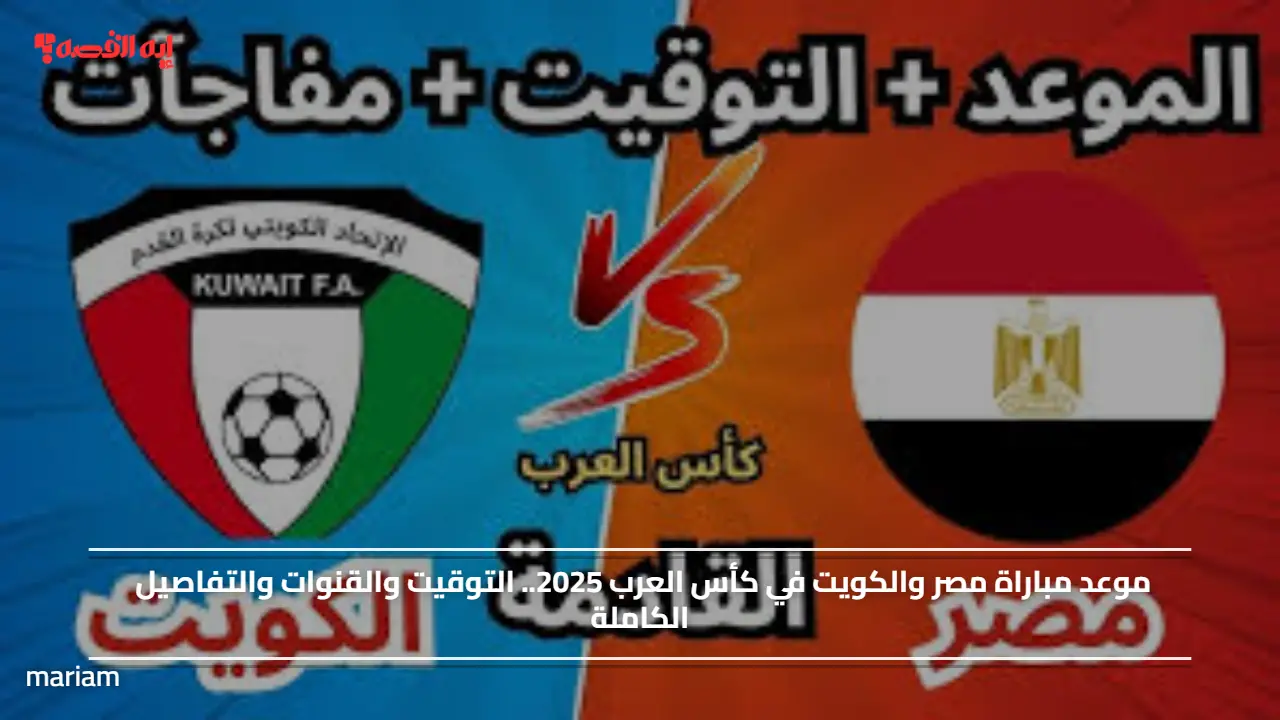 موعد مباراة مصر والكويت في كأس العرب 2025.. التوقيت والقنوات والتفاصيل الكاملة
